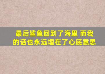 最后鲨鱼回到了海里 而我的话也永远埋在了心底意思